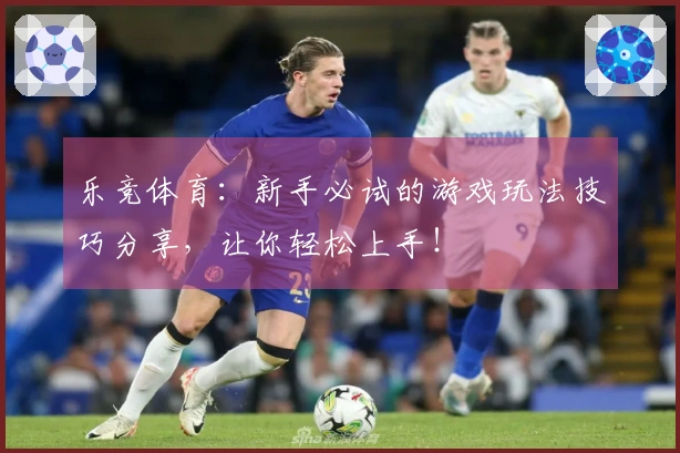 乐竞体育：新手必试的游戏玩法技巧分享，让你轻松上手！