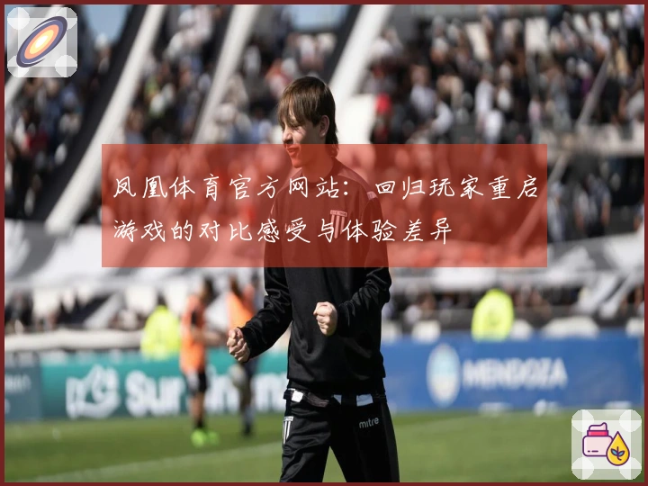 凤凰体育官方网站：回归玩家重启游戏的对比感受与体验差异