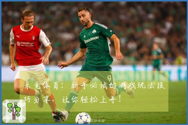 乐竞体育：新手必试的游戏玩法技巧分享，让你轻松上手！