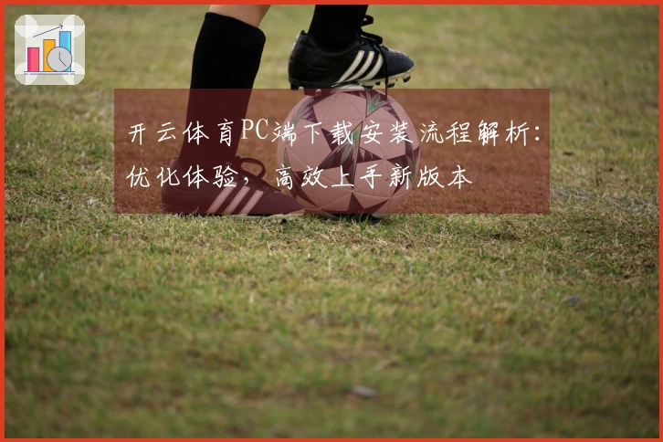开云体育PC端下载安装流程解析：优化体验，高效上手新版本